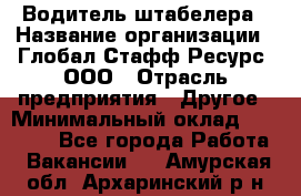 Водитель штабелера › Название организации ­ Глобал Стафф Ресурс, ООО › Отрасль предприятия ­ Другое › Минимальный оклад ­ 40 000 - Все города Работа » Вакансии   . Амурская обл.,Архаринский р-н